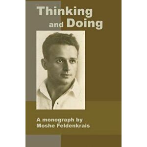 Thinking and Doing: A Monograph by Moshe Feldenkrais, Paperback - Moshe Feldenkrais imagine