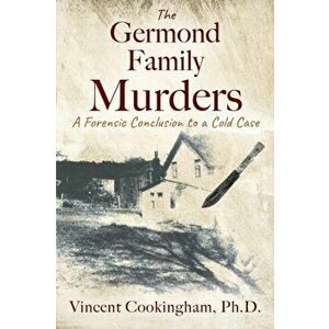 The Germond Family Murders: A Forensic Conclusion to a Cold Case, Paperback - Vincent Cookingham imagine