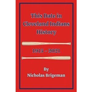 This Date in Cleveland Indians History: 1915 - 2021, Paperback - Nicholas Brigeman imagine