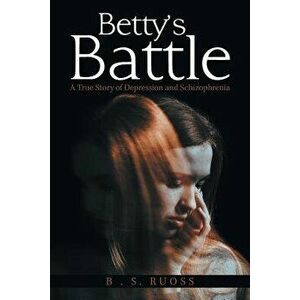 Betty'S Battle: A True Story of Depression and Schizophrenia, Paperback - B. S. Ruoss imagine