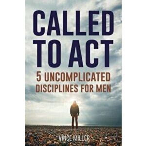 Called to Act: 5 Uncomplicated Disciplines for Men, Paperback - Vince Miller imagine