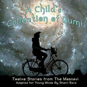 A Child's Collection of Rumi - Twelve Stories from The Masnavi Adapted for Young Minds, Paperback - Shanti Rava imagine