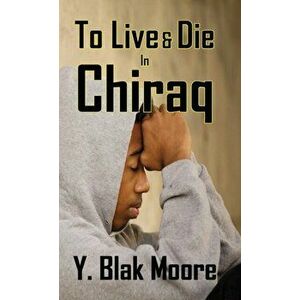 To Live and Die in Chiraq, Paperback - Y. Blak Moore imagine