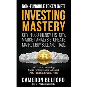 Non-Fungible Token (NFT) Investing Mastery - Cryptocurrency History, Market Analysis, Create, Market, Buy, Sell and Trade: NFT Crypto Investing Guide imagine