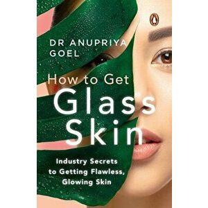 How to Get Glass Skin: The Industry Secrets to Getting Flawless, Glowing Skin, Paperback - Anupriya Goel imagine