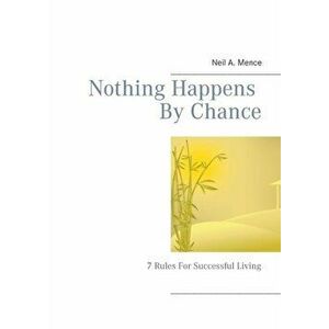 Nothing Happens By Chance: 7 Rules For Successful Living, Paperback - Neil a. Mence imagine