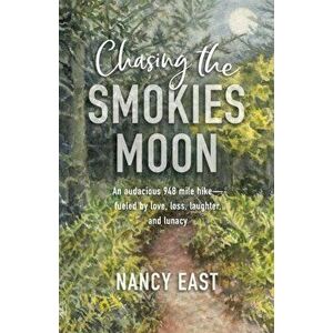 Chasing the Smokies Moon: An audacious 948-mile hike--fueled by love, loss, laughter, and lunacy, Paperback - Nancy East imagine