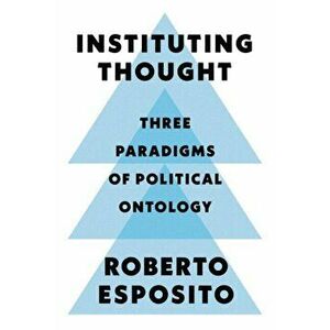 Instituting Thought. Three Paradigms of Political Ontology, Paperback - Roberto Esposito imagine