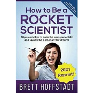 How To Be a Rocket Scientist: 10 Powerful Tips to Enter the Aerospace Field and Launch the Career of Your Dreams - Brett Hoffstadt imagine