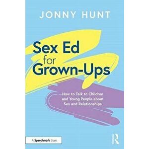 Sex Ed for Grown-Ups. How to Talk to Children and Young People about Sex and Relationships, Paperback - Jonny Hunt imagine