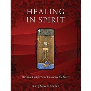 Healing In Spirit: Poems to Comfort and Encourage the Heart, Paperback - Kathy Stevens Bradley imagine