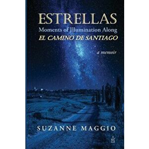 Estrellas: Moments of Illumination Along El Camino de Santiago, Paperback - Suzanne Maggio imagine