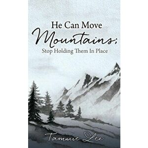 He Can Move Mountains; Stop Holding Them In Place, Paperback - Tammie Lee imagine