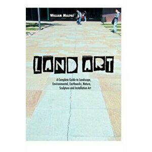Land Art. A Complete Guide to Landscape, Environmental, Earthworks, Nature, Sculpture and Installation Art, 5 ed, Paperback - William Malpas imagine