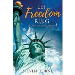 Let Freedom Ring: The Moral Foundations of a Free Society, Paperback - Steven Horne imagine