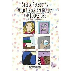 Stella Peabody's Wild Librarian Bakery and Bookstore: A Novel-in-Stories, Paperback - Stacy Russo imagine