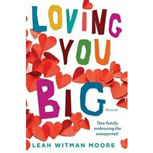 Loving You Big: One family embracing the unexpected, Paperback - Leah Moore imagine