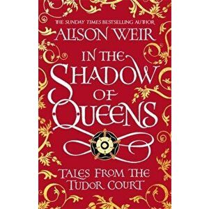 In the Shadow of Queens. Tales from the Tudor Court, Hardback - Alison Weir imagine