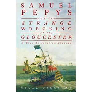 Samuel Pepys and the Strange Wrecking of the Gloucester. A True Restoration Tragedy, Hardback - Nigel Pickford imagine