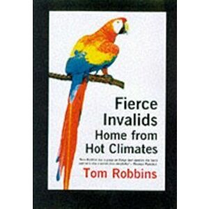 Fierce Invalids Home from Hot Climates, Paperback - Tom Robbins imagine