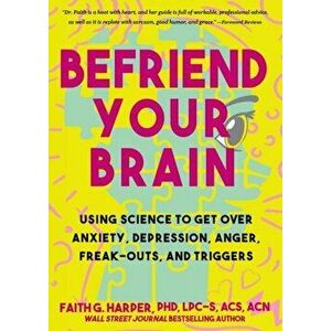 Befriend Your Brain: A Young Person's Guide to Dealing with Anxiety, Depression, Anger, Freak-Outs, and Triggers - Faith G. Harper imagine
