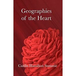 Geographies of the Heart, Paperback - Caitlin Hamilton Summie imagine