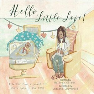Hello, Little Love!: A Letter from a Parent to Their Baby in the Nicu, Paperback - Melissa Kirsch imagine
