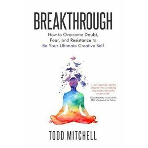 Breakthrough: How to Overcome Doubt, Fear, and Resistance to Be Your Ultimate Creative Self, Paperback - Todd Mitchell imagine