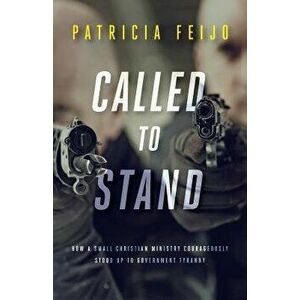 Called To Stand: How A Small Christian Ministry Courageously Stood Up To Government Tyranny, Paperback - Patricia Feijo imagine