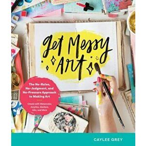 Get Messy Art. The No-Rules, No-Judgment, No-Pressure Approach to Making Art - Create with Watercolor, Acrylics, Markers, Inks, and More, Paperback - imagine