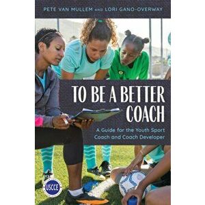 To Be a Better Coach. A Guide for the Youth Sport Coach and Coach Developer, Paperback - Lori Gano-Overway imagine