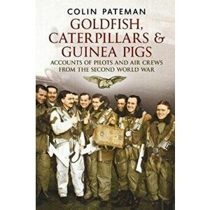 Goldfish Caterpillars & Guinea Pigs. Accounts of Pilots and Air Crews from World War II, Paperback - Colin Pateman imagine