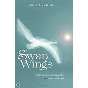 Swan Wings. A Spiritual Autobiography - Part I: Childhood and Youth, Paperback - Judith von Halle imagine
