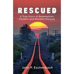 Rescued: A True Story of Redemption, Pardon, and Second Chances, Paperback - John Philip Eschenbach imagine