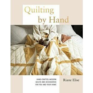 Quilting by Hand. Hand-Crafted, Modern Quilts and Accessories for You and Your Home, Hardback - Riane Elise imagine