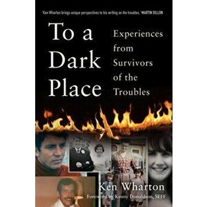 To a Dark Place. Experiences from Survivors of the Troubles, Hardback - Ken Wharton imagine