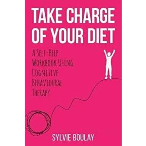 Take Charge of Your Diet. A Self-Help Workbook Using Cognitive Behavioural Therapy, Paperback - Sylvie Boulay imagine