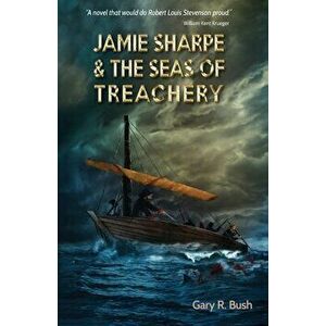 Jamie Sharpe & the Seas of Treachery, Paperback - Gary R. Bush imagine
