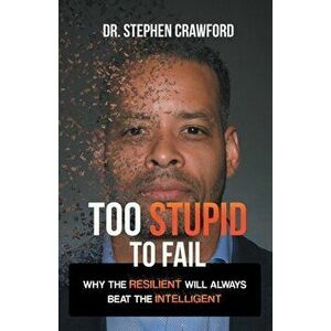 Too Stupid to Fail: Why the Resilient Will Always Beat the Intelligent, Paperback - Stephen Crawford imagine
