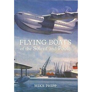 Flying Boats of the Solent and Poole, Paperback - Mike Phipp imagine