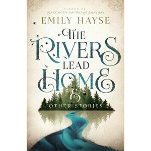 The Rivers Lead Home and Other Stories, Paperback - Emily Hayse imagine