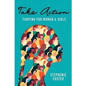 Take Action: Fighting for Women & Girls, Paperback - Stephenie Foster imagine