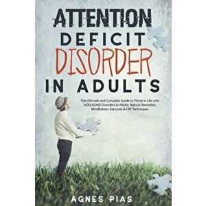 Attention Deficit Disorder in Adults: The Ultimate and Complete Guide to Thrive in Life with ADD/ADHD Disorders in Adults. Natural Remedies, Mindfulne imagine
