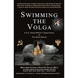 Swimming the Volga: A U.S. Army Officer's Experiences in Pre-Putin Russia, Paperback - Brigadier General Peter B. Zwack imagine