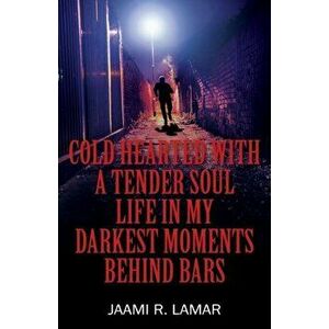 Cold Hearted with a Tender Soul Life In My Darkest Moments Behind Bars: Life In My Darkest Moments Behind Bars, Paperback - Jaami R. Lamar imagine
