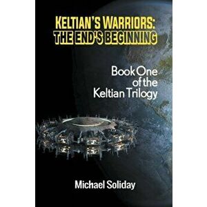 Keltian's Warriors: The End's Beginning - Book One of the Keltian Trilogy, Paperback - Michael Soliday imagine
