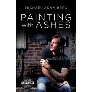 Painting With Ashes: When Your Weakness Becomes Your Superpower, Paperback - Michael Adam Beck imagine
