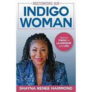 Becoming an IndigoWoman: How to Thrive in Leadership and Life, Paperback - Shayna Hammond imagine