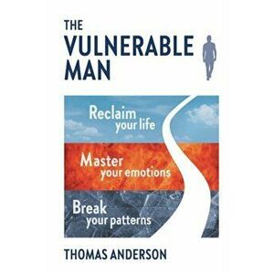 The Vulnerable Man: Break your patterns. Master your emotions. Reclaim your life., Paperback - Thomas Anderson imagine