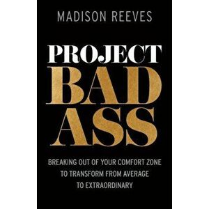 Project Badass: Breaking Out of Your Comfort Zone to Transform from Average to Extraordinary, Paperback - Madison Reeves imagine
